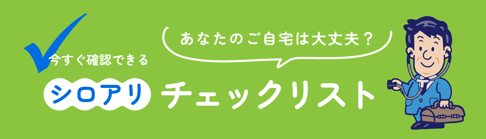 あなたのご自宅は大丈夫？ 今すぐ確認できるシロアリチェックリスト